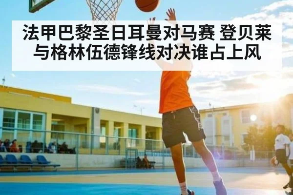 法甲巴黎圣日耳曼对马赛 登贝莱与格林伍德锋线对决谁占上风（NG28）