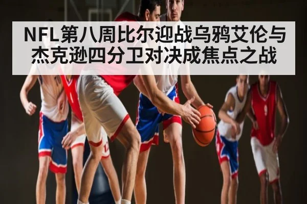 NFL第八周比尔迎战乌鸦艾伦与杰克逊四分卫对决成焦点之战（NG28）